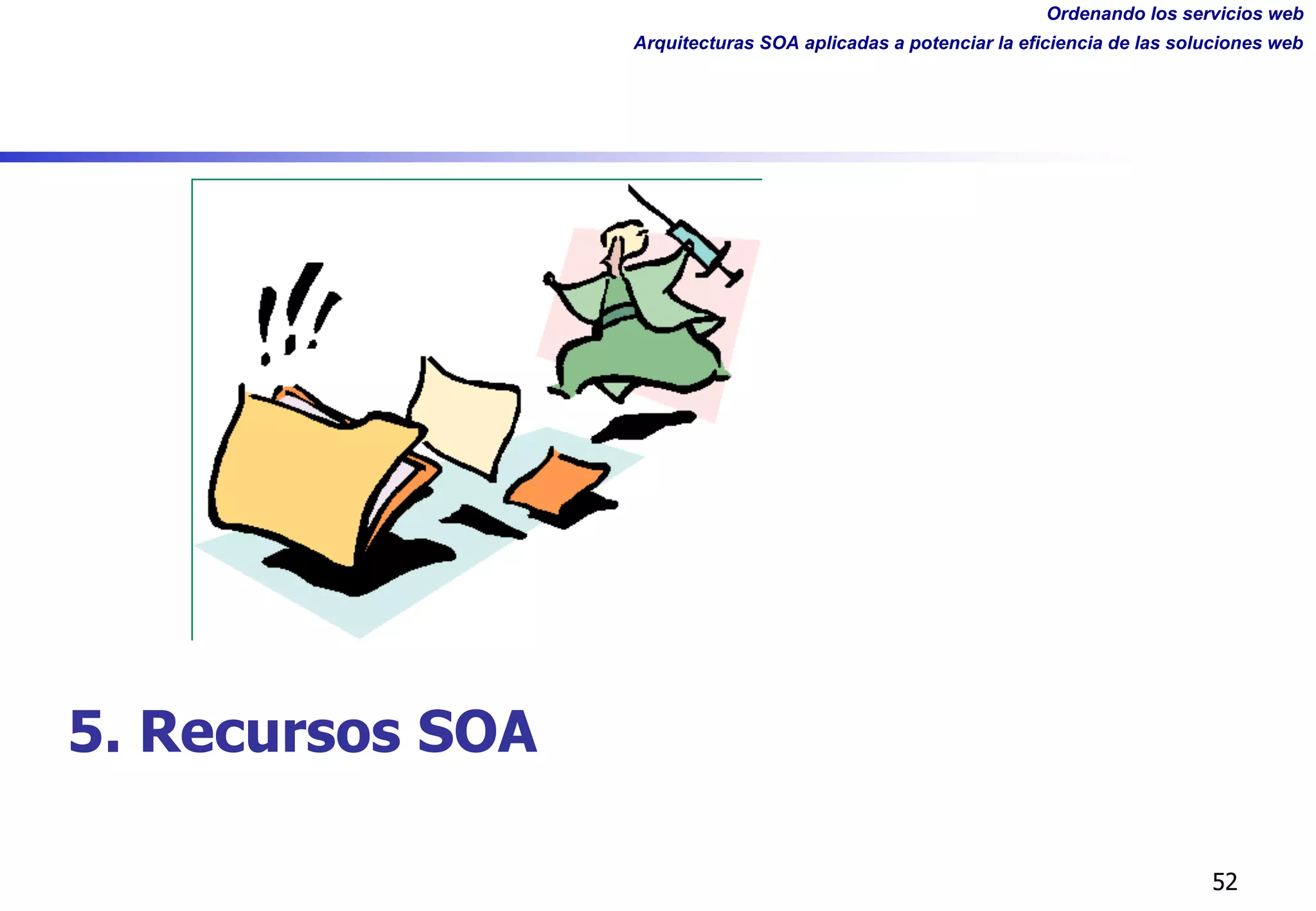 Ordenando los servicios web
Arquitecturas SOA aplicadas a potenciar la eficiencia de las soluciones web
52
5. Recursos SOA
 
