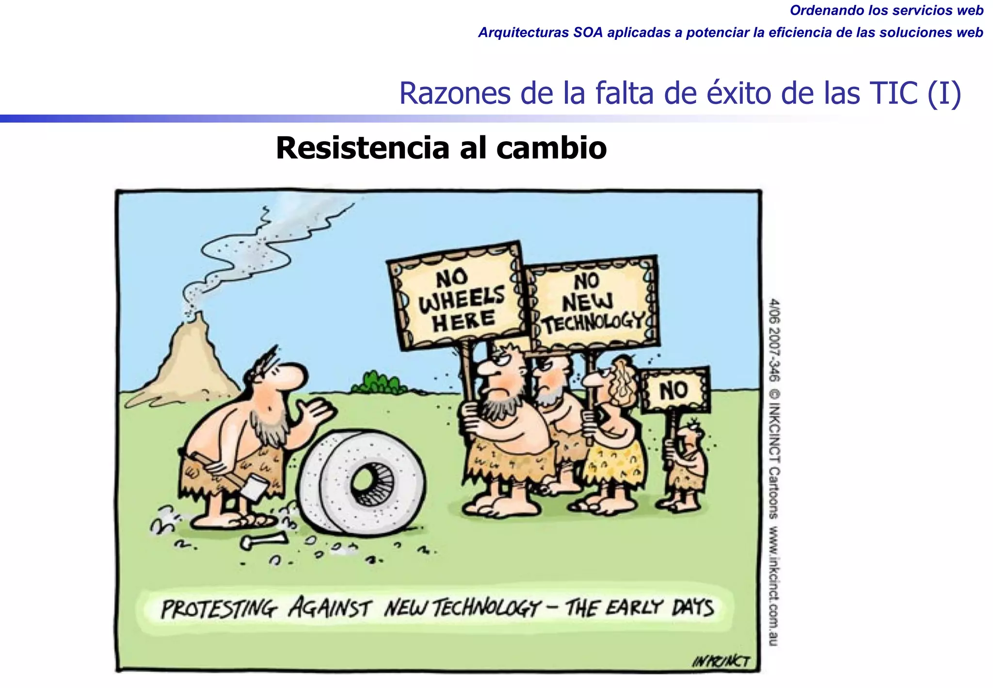 Ordenando los servicios web
Arquitecturas SOA aplicadas a potenciar la eficiencia de las soluciones web
Razones de la falta de éxito de las TIC (I)
Resistencia al cambio
 