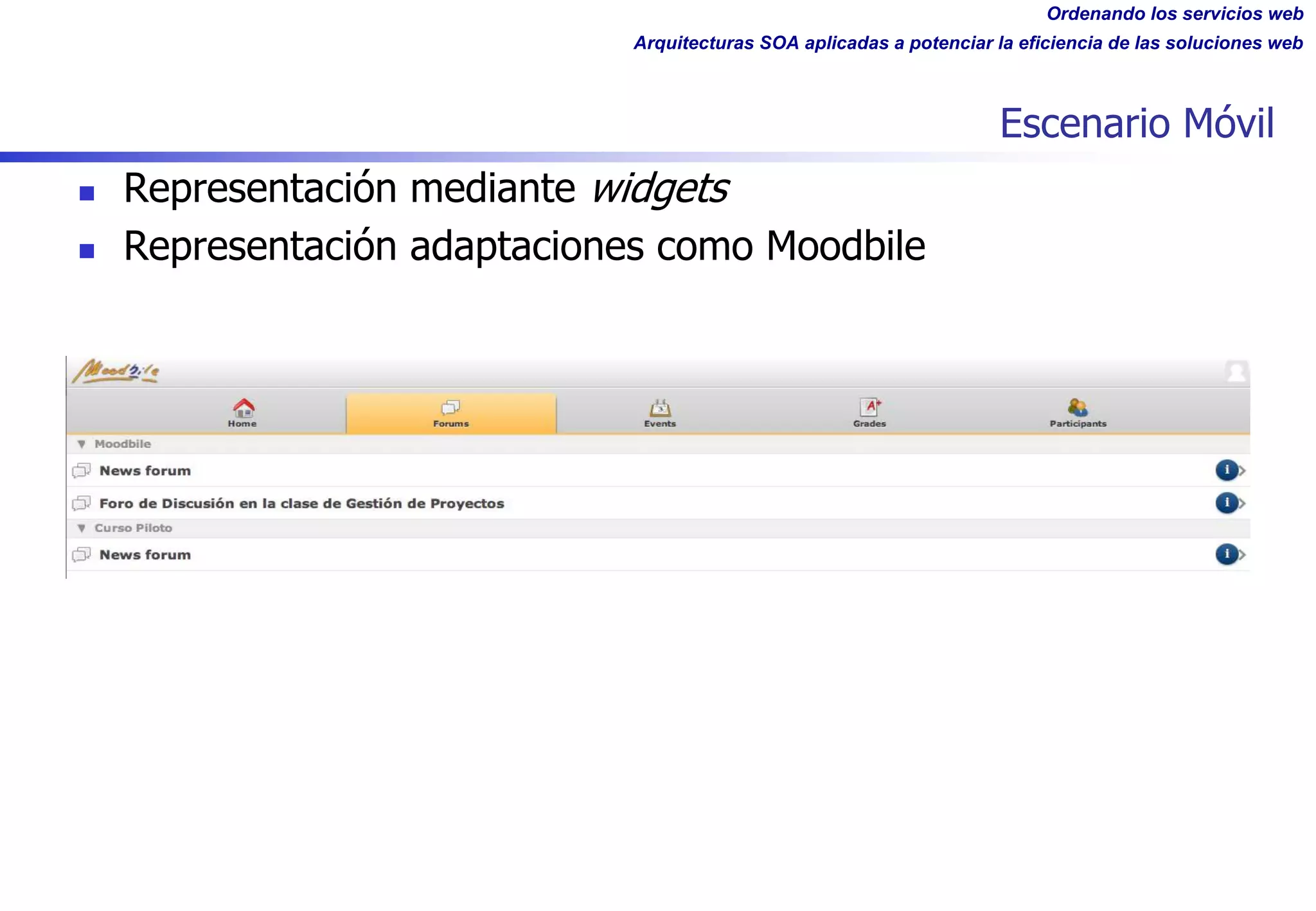 Ordenando los servicios web
Arquitecturas SOA aplicadas a potenciar la eficiencia de las soluciones web
Escenario Móvil
n Representación mediante widgets
n Representación adaptaciones como Moodbile
 