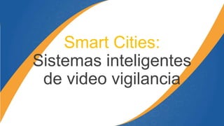 Smart Cities:
Sistemas inteligentes
de video vigilancia
 
