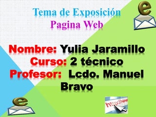 Tema de Exposición
Pagina Web
Nombre: Yulia Jaramillo
Curso: 2 técnico
Profesor: Lcdo. Manuel
Bravo
 
