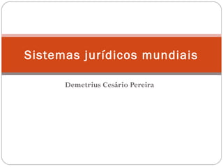 Demetrius Cesário Pereira
Sistemas jurídicos mundiais
 