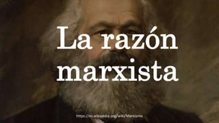 La razón
marxista
https://es.wikipedia.org/wiki/Marxismo
 