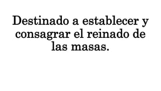 Destinado a establecer y
consagrar el reinado de
las masas.
 