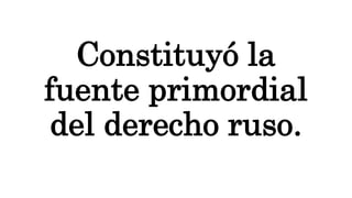 Constituyó la
fuente primordial
del derecho ruso.
 