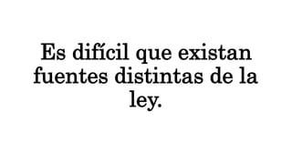 Es difícil que existan
fuentes distintas de la
ley.
 