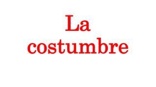 La
costumbre
 
