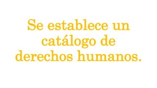 Se establece un
catálogo de
derechos humanos.
 