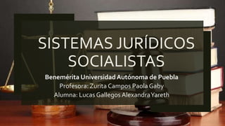 SISTEMAS JURÍDICOS
SOCIALISTAS
Benemérita UniversidadAutónoma de Puebla
Profesora: Zurita Campos Paola Gaby
Alumna: Lucas Gallegos AlexandraYareth
 