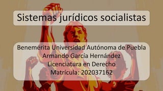 Benemérita Universidad Autónoma de Puebla
Armando García Hernández
Licenciatura en Derecho
Matrícula: 202037162
Sistemas jurídicos socialistas
 
