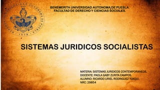 BENEMERITA UNIVERSIDAD AUTONOMA DE PUEBLA.
FACULTAD DE DERECHO Y CIENCIAS SOCIALES.
MATERIA: SISTEMAS JURIDICOS CONTEMPORANEOS.
DOCENTE: PAOLA GABY ZURITA CAMPOS.
ALUMNO: RICARDO URIEL RODRIGUEZ TOXQUI.
NRC: 29854
SISTEMAS JURIDICOS SOCIALISTAS
 