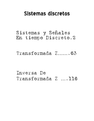 Sistemas discretos
Sistemas y Señales
En tiempo Discreto.2
Transformada Z…….63
Inversa De
Transformada Z ….116
 