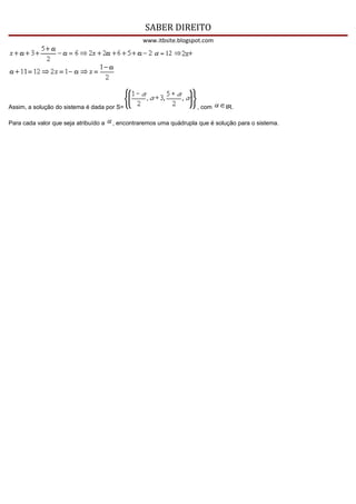 SABER DIREITO
                                                 www.itbsite.blogspot.com




Assim, a solução do sistema é dada por S=                            , com     IR.

Para cada valor que seja atribuído a   , encontraremos uma quádrupla que é solução para o sistema.
 