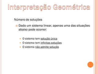 Número de soluções


Dado um sistema linear, apenas uma das situações
abaixo pode ocorrer:
O sistema tem solução única
 O sistema tem infinitas soluções
 O sistema não admite solução


 