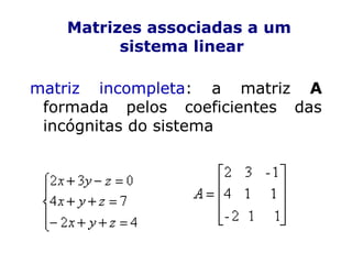 Matrizes associadas a um
sistema linear
matriz incompleta: a matriz A
formada pelos coeficientes das
incógnitas do sistema
 