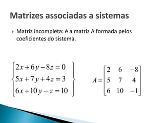  Matriz incompleta: é a matriz A formada pelos
coeficientes do sistema.













10106
3475
0862
zyx
zyx
zyx













1106
475
862
A
 