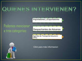Importadores y Exportadores
Podemos mencionar
a tres categorías:
Despachantes de Aduanas
Agentes de Transporte Aduanero
(ATA)
Click para más informacion