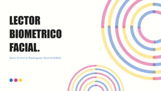 LECTOR
BIOMETRICO
FACIAL.
Sara Victoria Rodriguez Osorio/1003,
 