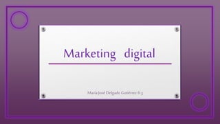 Marketing digital
María José Delgado Gutiérrez 8-3
 