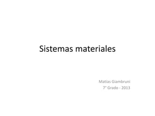 Sistemas materiales
Matías Giambruni
7° Grado - 2013
 