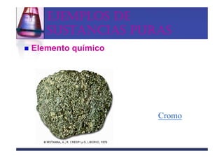 EJEMPLOS DE
   SUSTANCIAS PURAS
Elemento químico




                   Cromo
 
