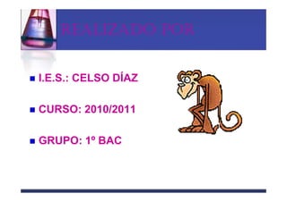 REALIZADO POR


I.E.S.: CELSO DÍAZ

CURSO: 2010/2011

GRUPO: 1º BAC
 