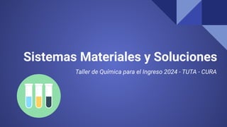 Sistemas Materiales y Soluciones
Taller de Química para el Ingreso 2024 - TUTA - CURA
 