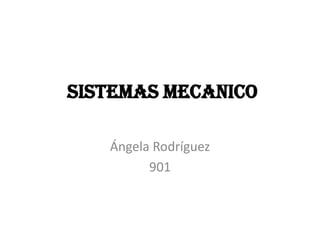 SISTEMAS MECANICO

   Ángela Rodríguez
         901
 