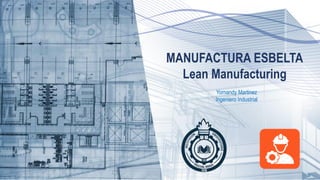 MANUFACTURA ESBELTA
Lean Manufacturing
Yornandy Martinez
Ingeniero Industrial
 