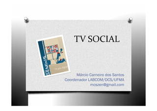 TV SOCIAL

Márcio Carneiro dos Santos
Coordenador LABCOM/DCS/UFMA
mcszen@gmail.com

 