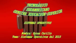 SISTEMAS OPERATIVOS
Nombre: Byron Curillo
Tema: Sistemas Operativos del 2015
 