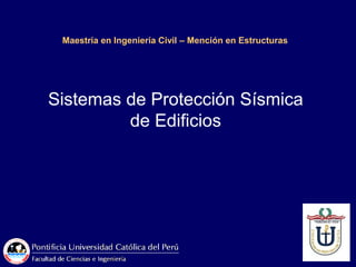 Maestría en Ingeniería Civil – Mención en Estructuras
Sistemas de Protección Sísmica
de Edificios
 