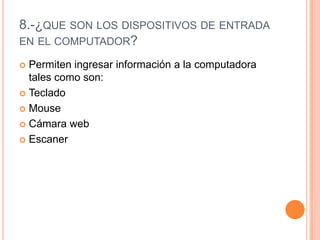 8.-¿que son los dispositivos de entrada en el computador?Permiten ingresar información a la computadora tales como son:TecladoMouseCámara webEscaner