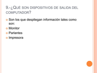 9.-¿Qué son dispositivos de salida del computador?Son los que despliegan información tales como son:Monitor ParlantesImpresora