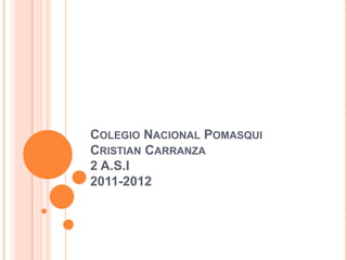 COLEGIO NACIONAL POMASQUI
CRISTIAN CARRANZA
2 A.S.I
2011-2012
 