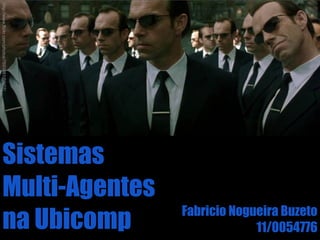 http://www.flickr.com/photos/7693881@N07/




       Sistemas
       Multi-Agentes
                                            Fabricio Nogueira Buzeto
       na Ubicomp                                        11/0054776
 