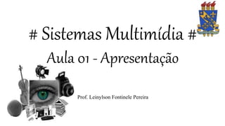 # Sistemas Multimídia #
Aula 01 - Apresentação
Prof. Leinylson Fontinele Pereira
 