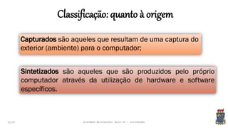 Classificação: quanto à origem
22:07 Sistemas Multimídia: Aula 02 - Introdução
 