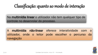 Classificação: quanto ao modo de interação
22:07 Sistemas Multimídia: Aula 02 - Introdução
 