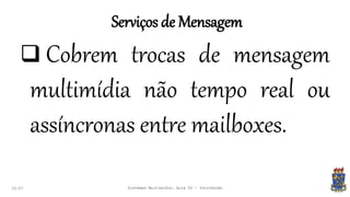 Serviços de Mensagem
22:07 Sistemas Multimídia: Aula 02 - Introdução
 Cobrem trocas de mensagem
multimídia não tempo real ou
assíncronas entre mailboxes.
 