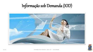 Informação sob Demanda (IOD)
22:07 Sistemas Multimídia: Aula 02 - Introdução
 
