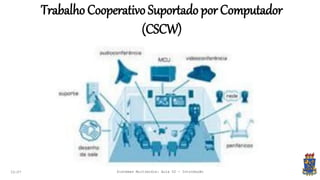 Trabalho Cooperativo Suportado por Computador
(CSCW)
22:07 Sistemas Multimídia: Aula 02 - Introdução
 