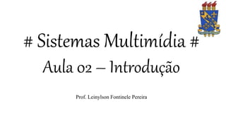 # Sistemas Multimídia #
Aula 02 – Introdução
Prof. Leinylson Fontinele Pereira
 