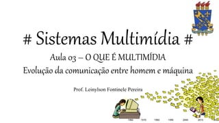 # Sistemas Multimídia #
Aula 03 – O QUE É MULTIMÍDIA
Evolução da comunicação entre homem e máquina
Prof. Leinylson Fontinele Pereira
 