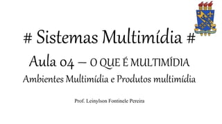# Sistemas Multimídia #
Aula 04 – O QUE É MULTIMÍDIA
Ambientes Multimídia e Produtos multimídia
Prof. Leinylson Fontinele Pereira
 