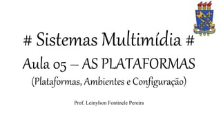 # Sistemas Multimídia #
Aula 05 – AS PLATAFORMAS
(Plataformas, Ambientes e Configuração)
Prof. Leinylson Fontinele Pereira
 