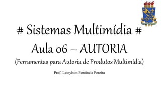 # Sistemas Multimídia #
Aula 06 – AUTORIA
(Ferramentas para Autoria de Produtos Multimídia)
Prof. Leinylson Fontinele Pereira
 