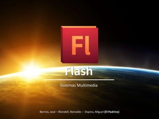 Flash Sistemas Multimedia Barrios, José – Blondell, Reinaldo –  Ospino, Miguel (El Padrino) 