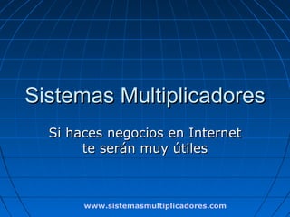 Sistemas Multiplicadores
  Si haces negocios en Internet
       te serán muy útiles



       www.sistemasmultiplicadores.com
 