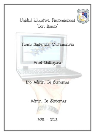Unidad Educativa Fiscomisional
         “Don Bosco”



Tema: Sistemas Multiusuario



         Ariel Chillagana



   1ro   Admin. De Sistemas



     Admin. De Sistemas



           2011 – 2012
 